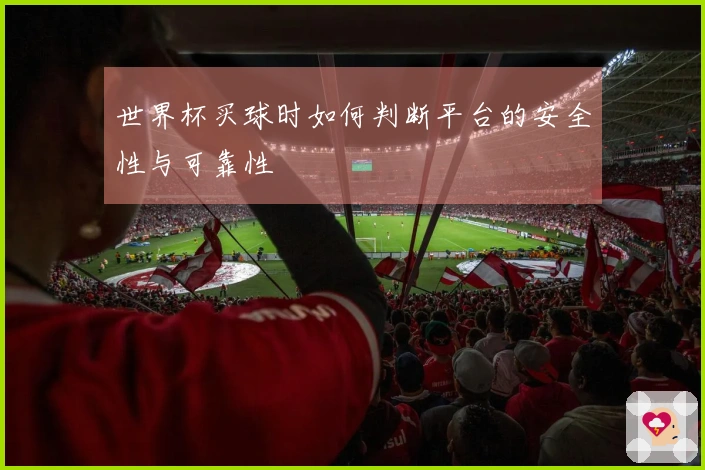 世界杯买球时如何判断平台的安全性与可靠性